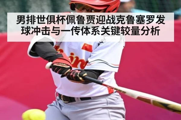 男排世俱杯佩鲁贾迎战克鲁塞罗发球冲击与一传体系关键较量分析